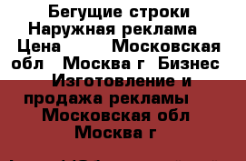 Бегущие строки.Наружная реклама › Цена ­ 80 - Московская обл., Москва г. Бизнес » Изготовление и продажа рекламы   . Московская обл.,Москва г.